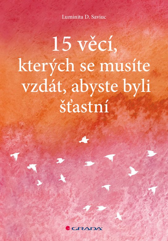 15 věcí, kterých se musíte vzdát, abyste byli šťastní -  Luminita D. Saviuc