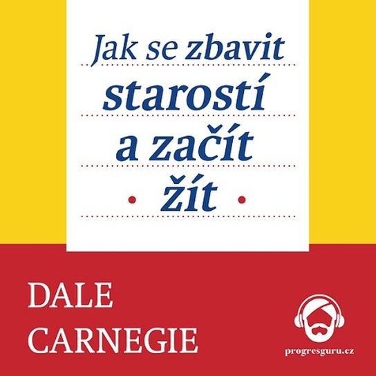 Jak se zbavit starostí a začít žít -  Dale Carnegie
