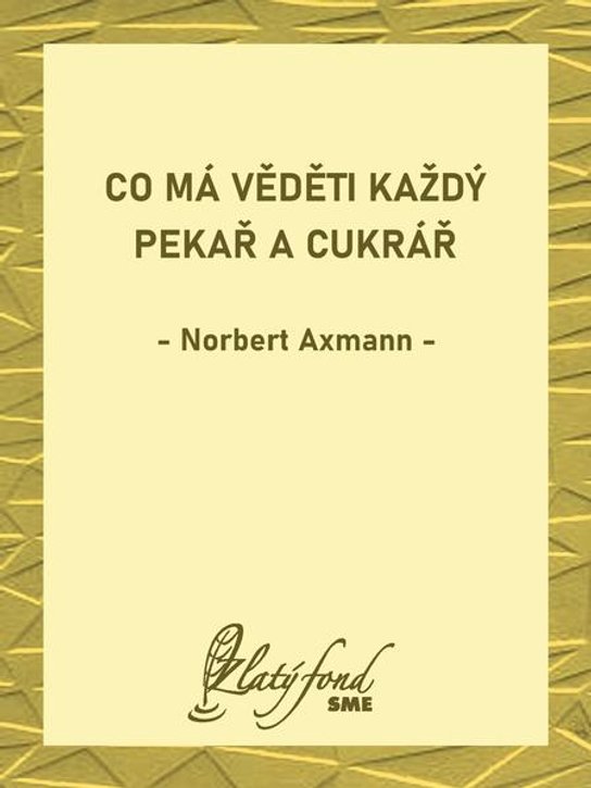 Co má věděti každý pekař a cukrář -  Norbert Axmann