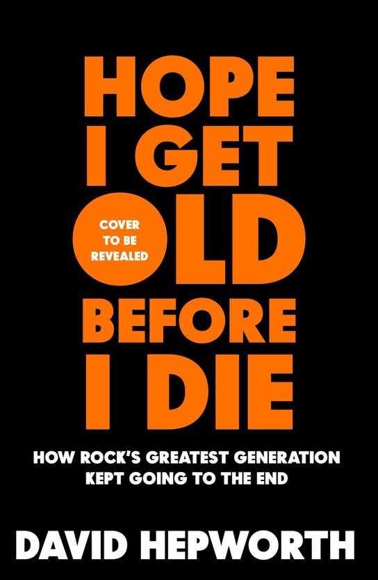 Hope I Get Old Before I Die -  David Hepworth
