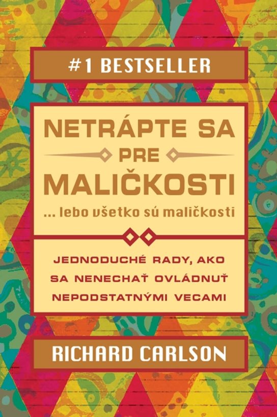 Netrápte sa pre maličkosti, lebo všetko sú maličkosti -  Richard Carlson