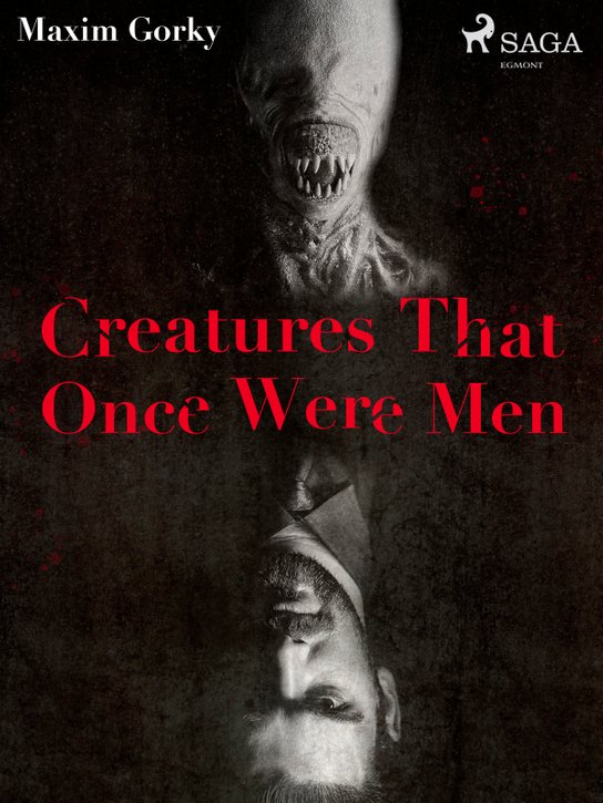 Creatures That Once Were Men -  Maxim Gorky